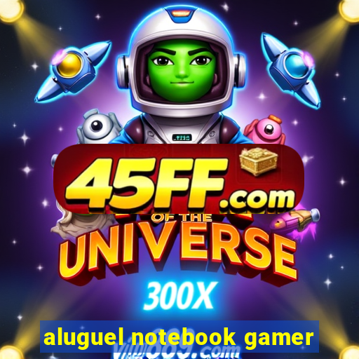 aluguel notebook gamer